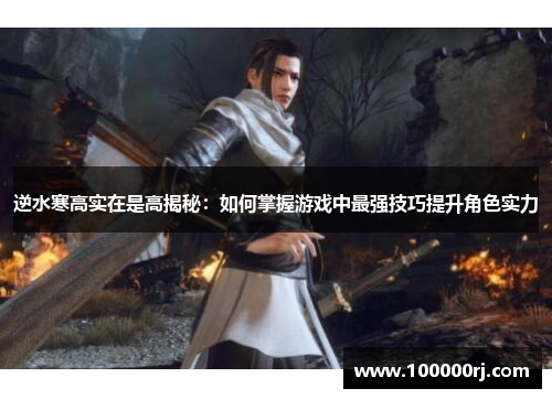 逆水寒高实在是高揭秘：如何掌握游戏中最强技巧提升角色实力
